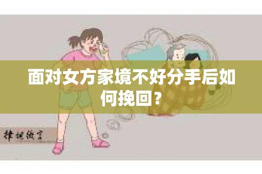 面对女方家境不好分手后如何挽回？