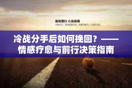冷战分手后如何挽回？——情感疗愈与前行决策指南