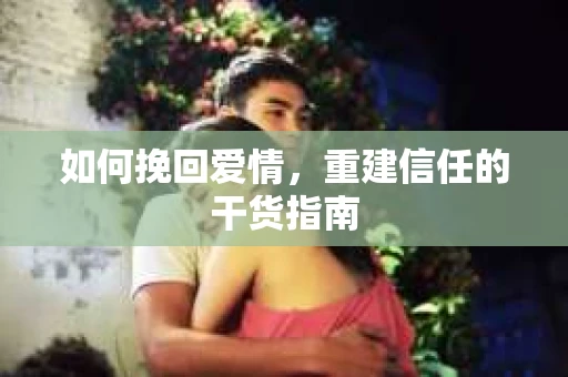 如何挽回爱情，重建信任的干货指南