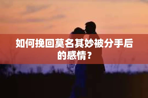 如何挽回莫名其妙被分手后的感情？
