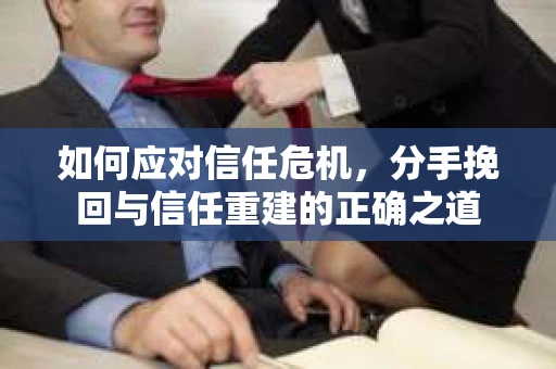 如何应对信任危机，分手挽回与信任重建的正确之道