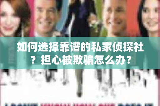 如何选择靠谱的私家侦探社？担心被欺骗怎么办？