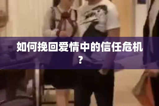 如何挽回爱情中的信任危机？