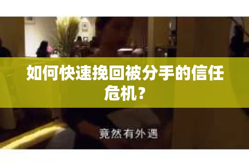 如何快速挽回被分手的信任危机？