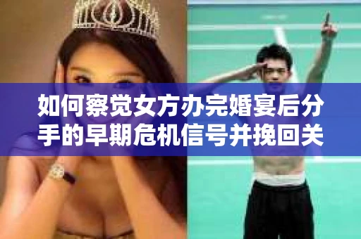 如何察觉女方办完婚宴后分手的早期危机信号并挽回关系? 如何察觉女方办完婚宴后分手的早期危机信号并挽回关系?