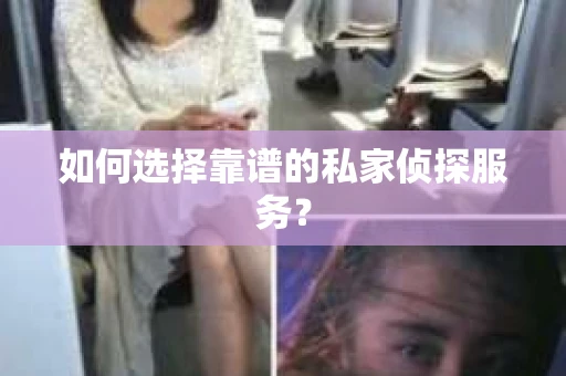 如何选择靠谱的私家侦探服务？
