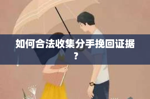 如何合法收集分手挽回证据？