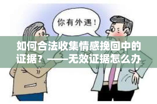 如何合法收集情感挽回中的证据？——无效证据怎么办？