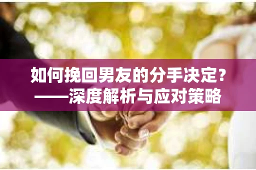 如何挽回男友的分手决定？——深度解析与应对策略
