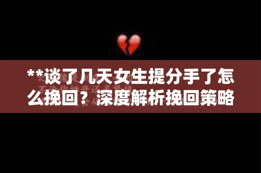 **谈了几天女生提分手了怎么挽回?深度解析挽回策略** **谈了几天女生提分手了怎么挽回?深度解析挽回策略**