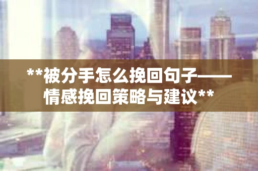 **被分手怎么挽回句子——情感挽回策略与建议**