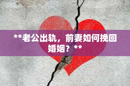 **老公出轨，前妻如何挽回婚姻？**