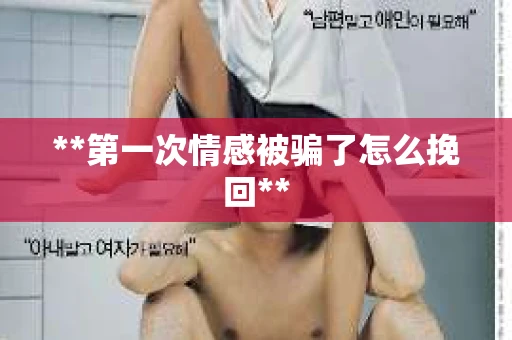 **第一次情感被骗了怎么挽回**