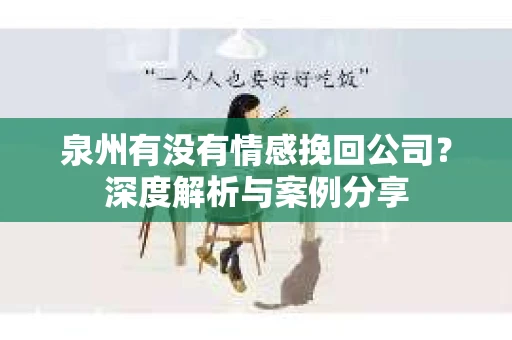 泉州有没有情感挽回公司？深度解析与案例分享