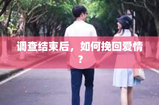 调查结束后,如何挽回爱情? 调查结束后,如何挽回爱情?