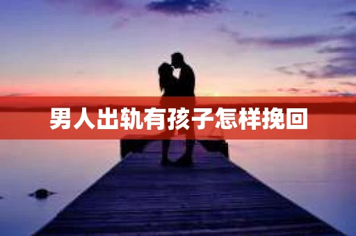 男人出轨有孩子怎样挽回