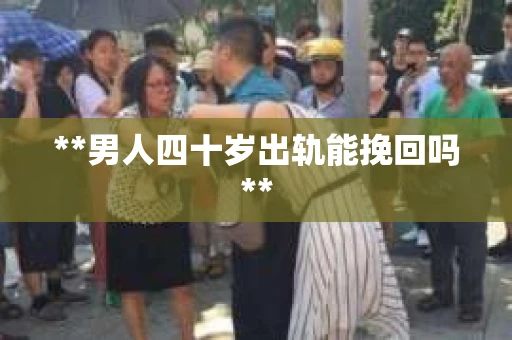 **男人四十岁出轨能挽回吗**
