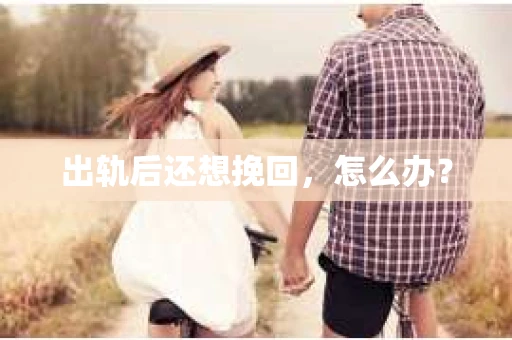 出轨后还想挽回，怎么办？