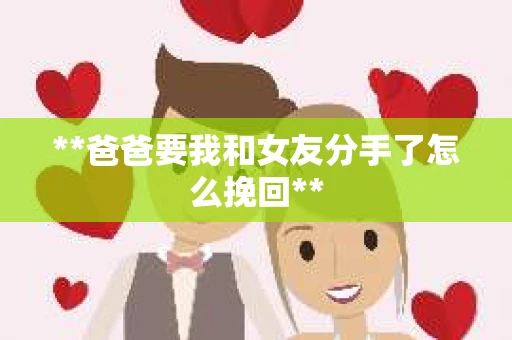 **爸爸要我和女友分手了怎么挽回**