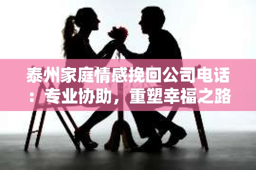 泰州家庭情感挽回公司电话：专业协助，重塑幸福之路