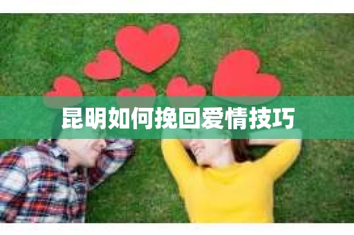 昆明如何挽回爱情技巧