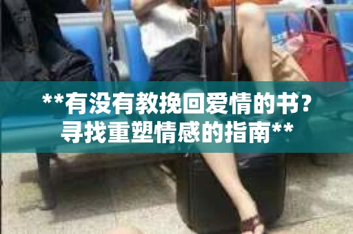 **有没有教挽回爱情的书？寻找重塑情感的指南**