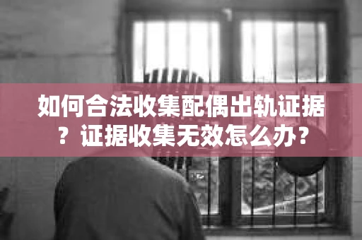 如何合法收集配偶出轨证据?证据收集无效怎么办? 如何合法收集配偶出轨证据?证据收集无效怎么办?