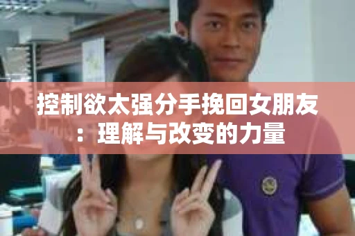 控制欲太强分手挽回女朋友：理解与改变的力量