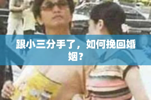跟小三分手了，如何挽回婚姻？