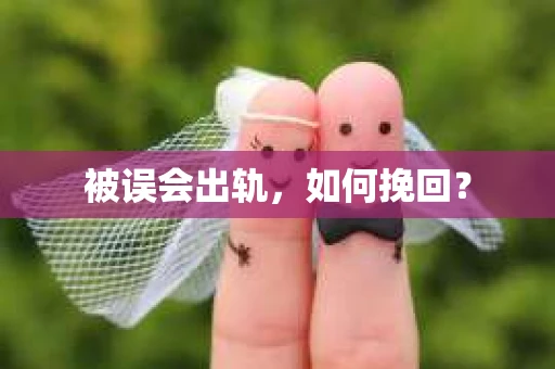 被误会出轨，如何挽回？