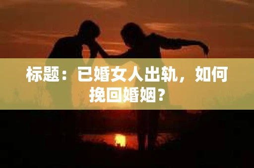 标题：已婚女人出轨，如何挽回婚姻？
