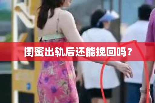 闺蜜出轨后还能挽回吗? 闺蜜出轨后还能挽回吗?