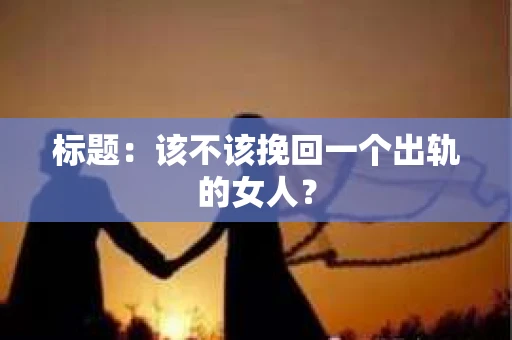 标题：该不该挽回一个出轨的女人？