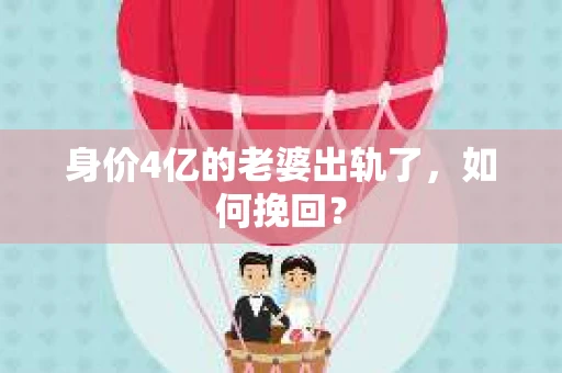 身价4亿的老婆出轨了，如何挽回？