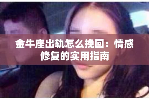金牛座出轨怎么挽回：情感修复的实用指南