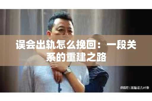 误会出轨怎么挽回：一段关系的重建之路