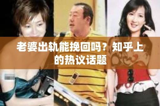 老婆出轨能挽回吗？知乎上的热议话题