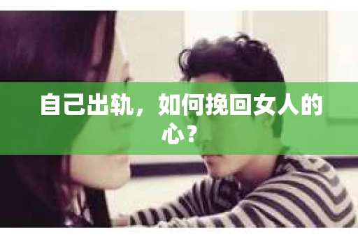 自己出轨，如何挽回女人的心？