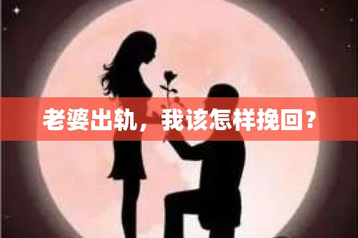 老婆出轨，我该怎样挽回？