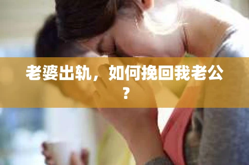 老婆出轨，如何挽回我老公？