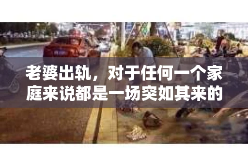 老婆出轨，对于任何一个家庭来说都是一场突如其来的风暴。面对这样的困境，如何挽回婚姻，重拾家庭的和谐，成为了许多人迫切想要了解的问题。今天，我们就来聊聊这个敏感而现实的话题——老婆出轨最好的挽回办法。