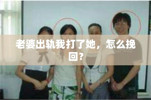 老婆出轨我打了她，怎么挽回？
