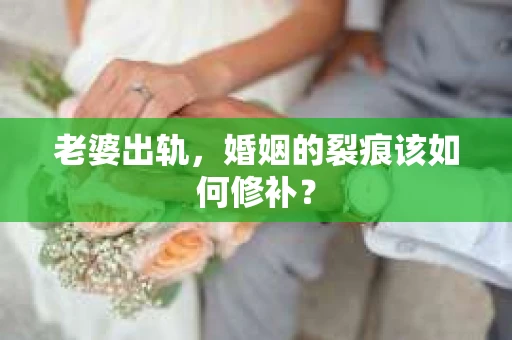 老婆出轨,婚姻的裂痕该如何修补? 老婆出轨,婚姻的裂痕该如何修补?