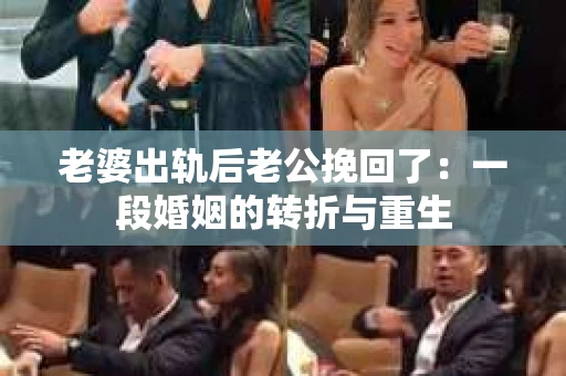 老婆出轨后老公挽回了：一段婚姻的转折与重生