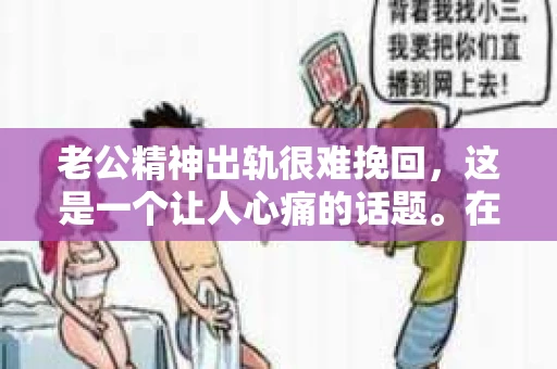 老公精神出轨很难挽回，这是一个让人心痛的话题。在婚姻生活中，当一方发现另一半精神出轨时，往往会产生强烈的痛苦和困惑。那么，面对这种情况，我们该如何应对呢？今天，就让我们一起来探讨一下这个问题。