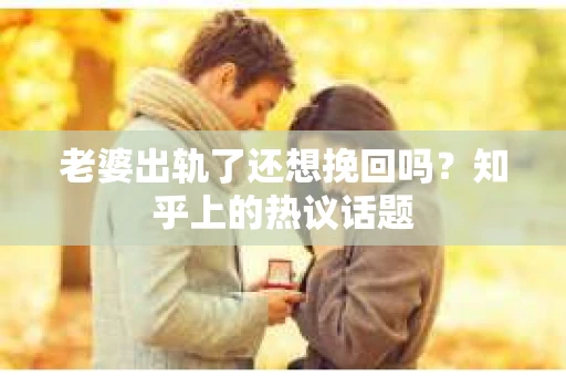 老婆出轨了还想挽回吗？知乎上的热议话题