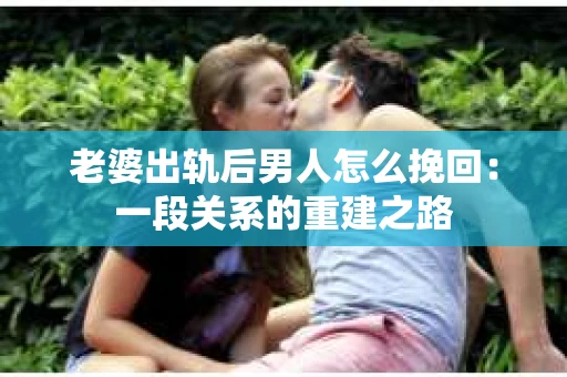 老婆出轨后男人怎么挽回：一段关系的重建之路