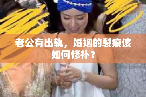 老公有出轨，婚姻的裂痕该如何修补？