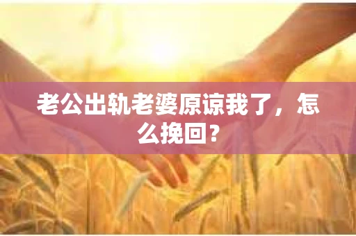 老公出轨老婆原谅我了，怎么挽回？