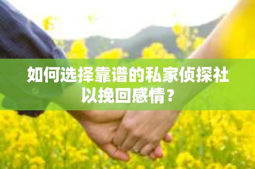 如何选择靠谱的私家侦探社以挽回感情? 如何选择靠谱的私家侦探社以挽回感情?